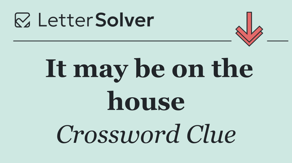 It may be on the house