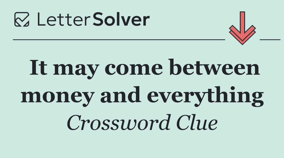 It may come between money and everything