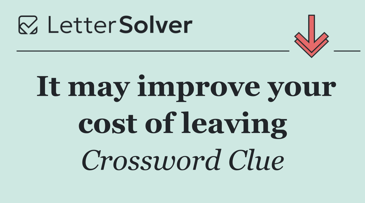 It may improve your cost of leaving
