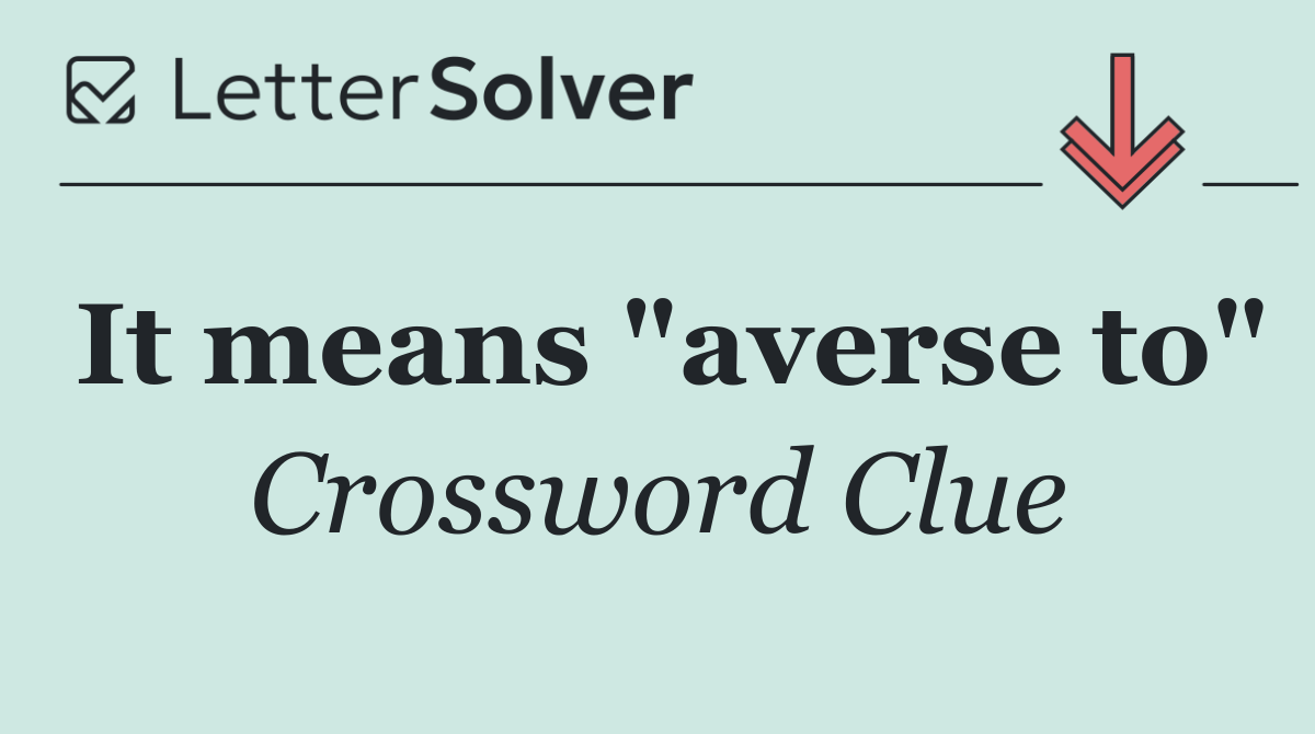 It means "averse to"