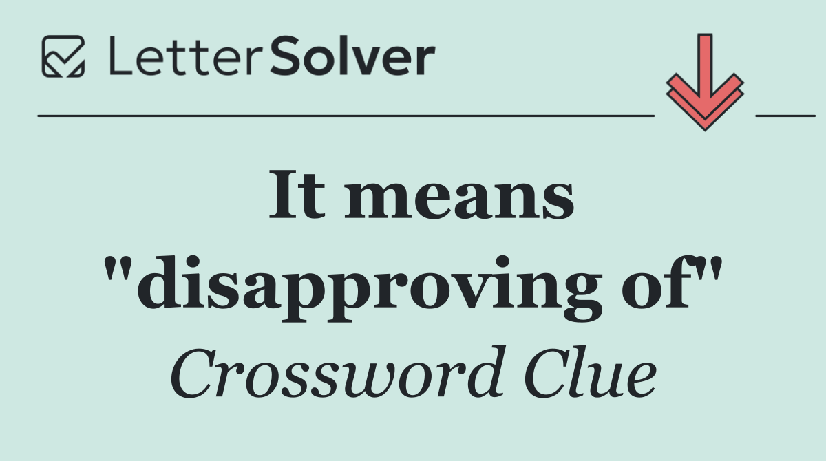 It means "disapproving of"