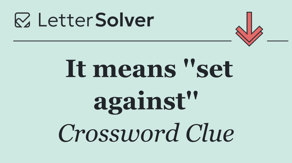 It means ''set against''
