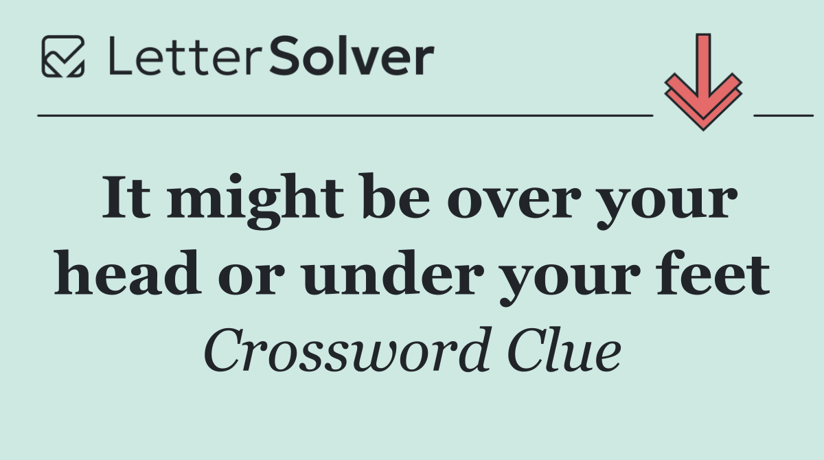 It might be over your head or under your feet