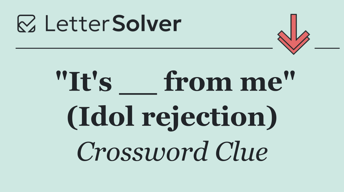 "It's __ from me" (Idol rejection)