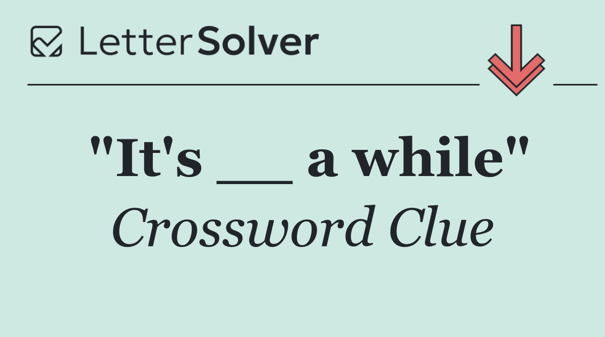 "It's __ a while"
