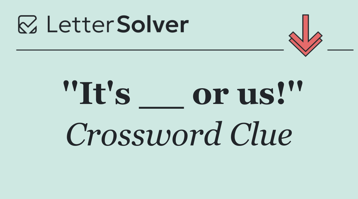 ''It's __ or us!''