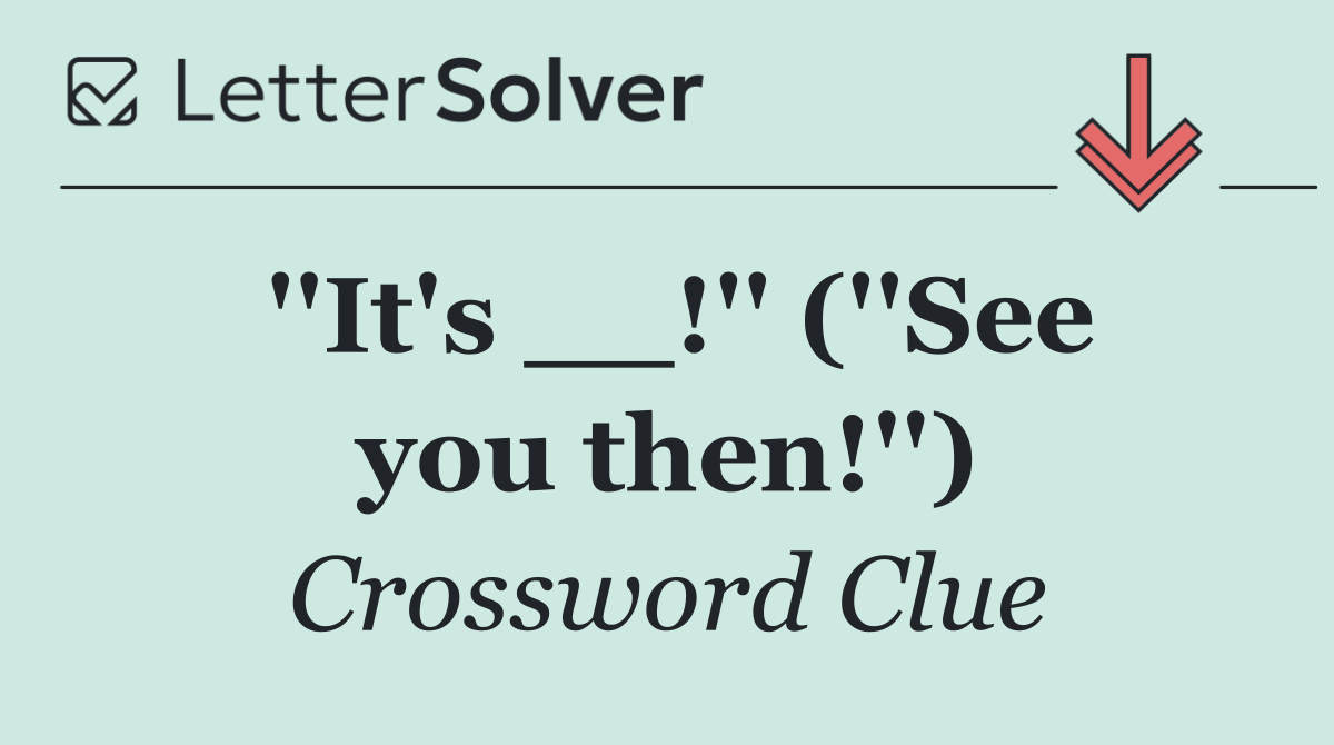 ''It's __!'' (''See you then!'')