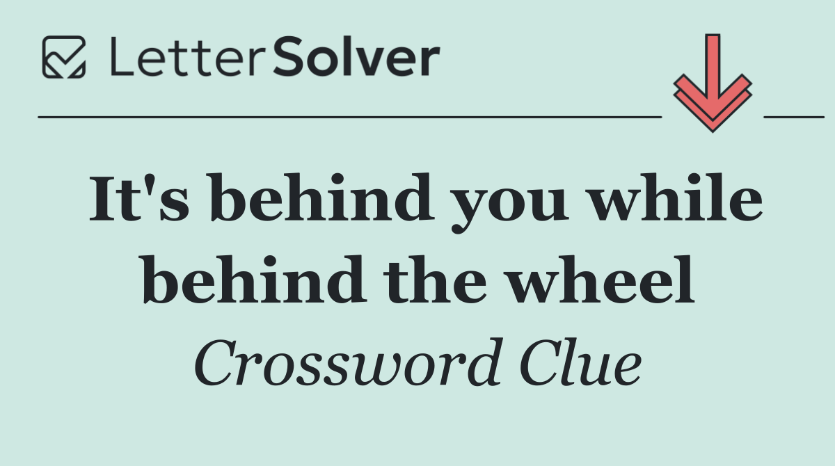 It's behind you while behind the wheel