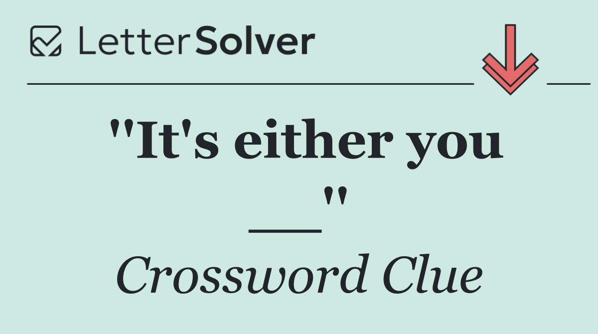 ''It's either you __''