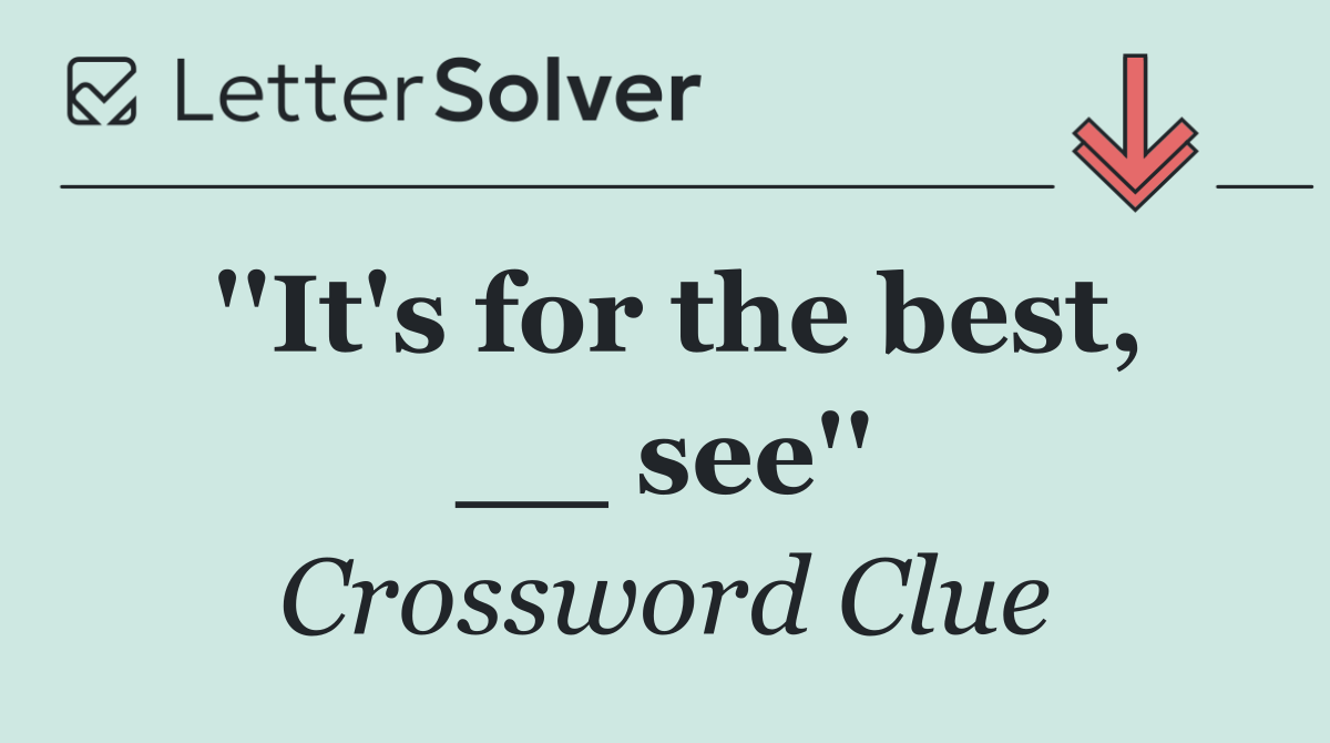 ''It's for the best, __ see''