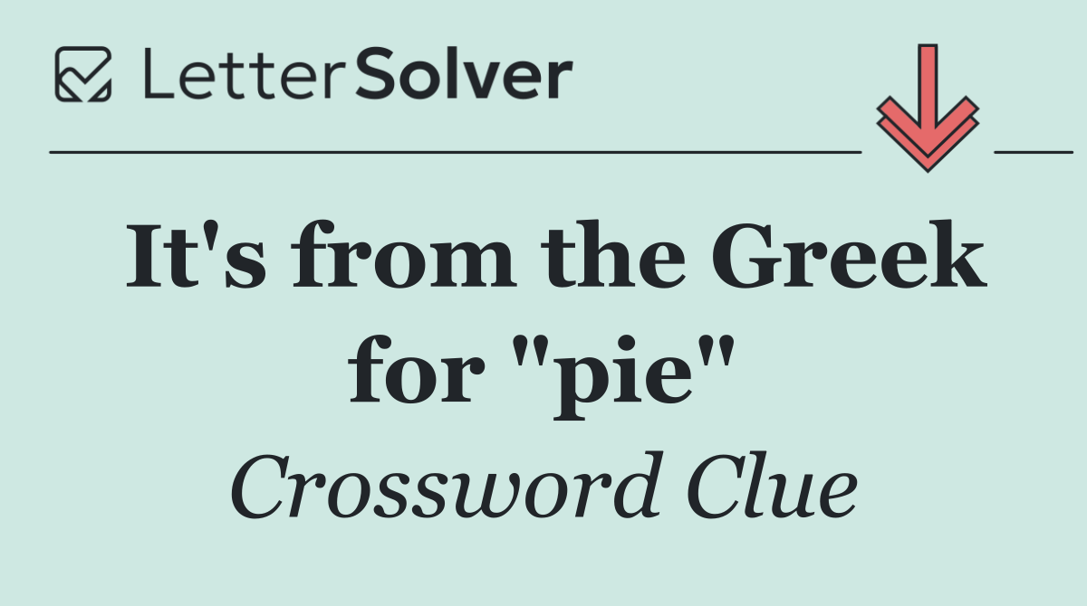 It's from the Greek for "pie"
