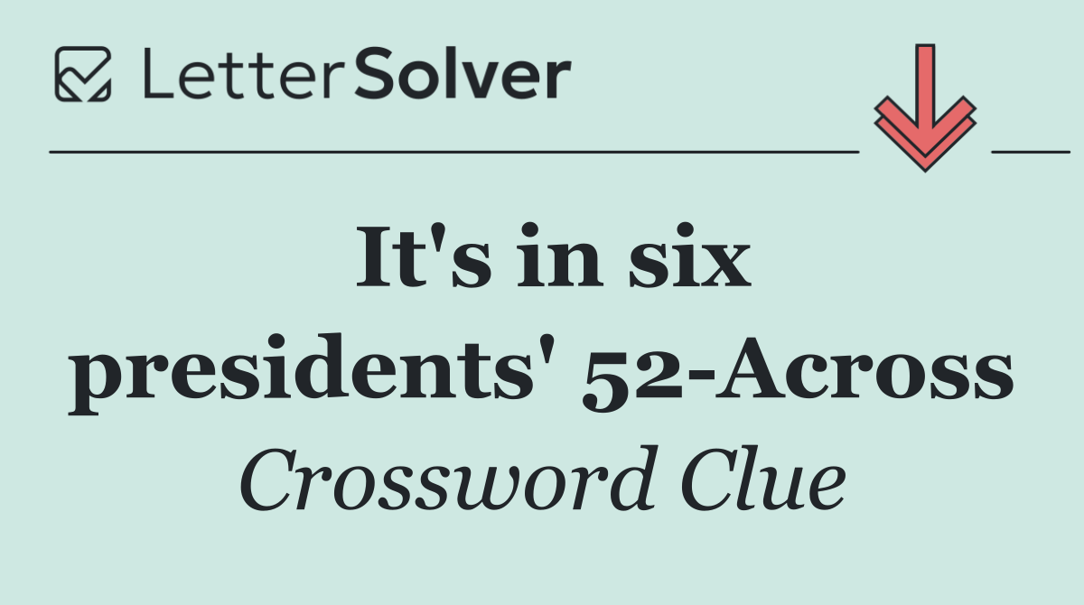 It's in six presidents' 52 Across