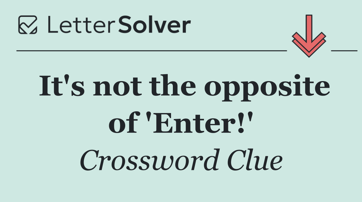It's not the opposite of 'Enter!'