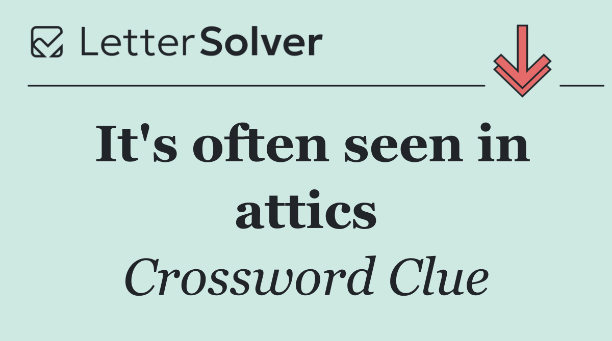 It's often seen in attics