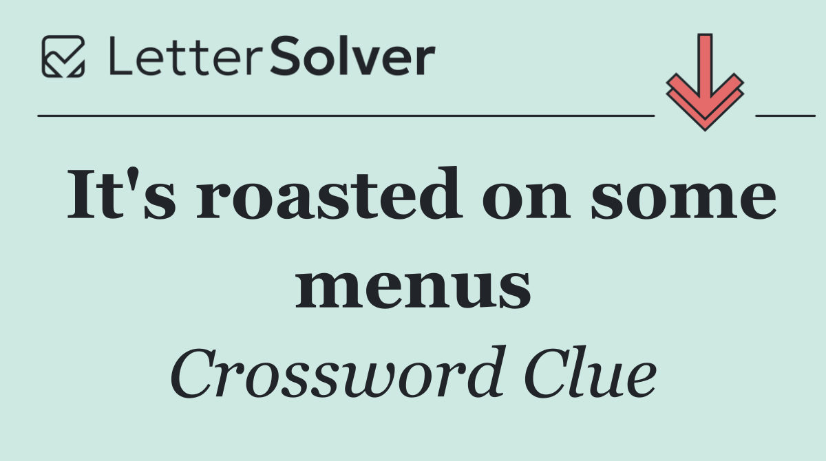 It's roasted on some menus