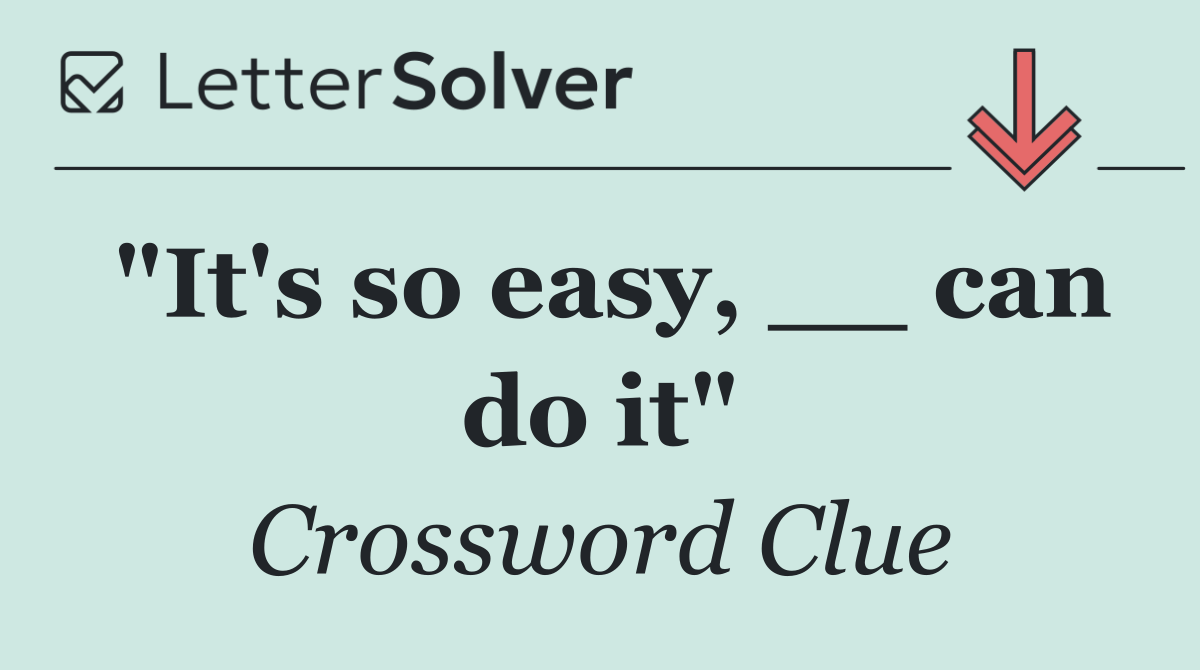 "It's so easy, __ can do it"