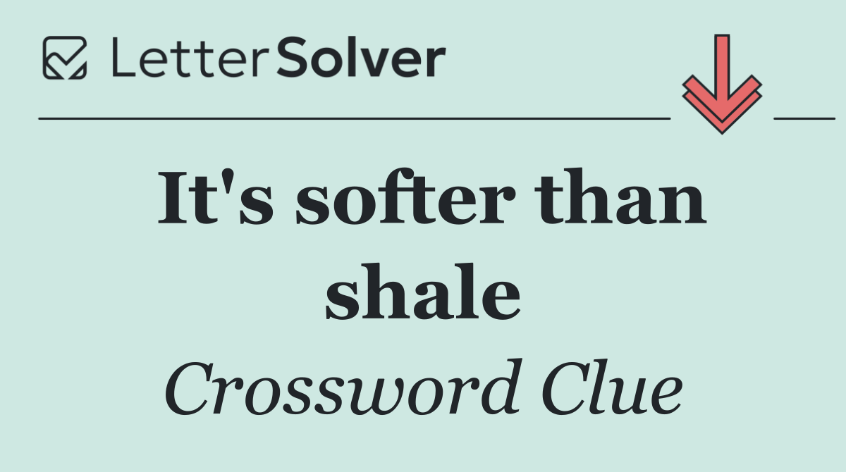 It's softer than shale