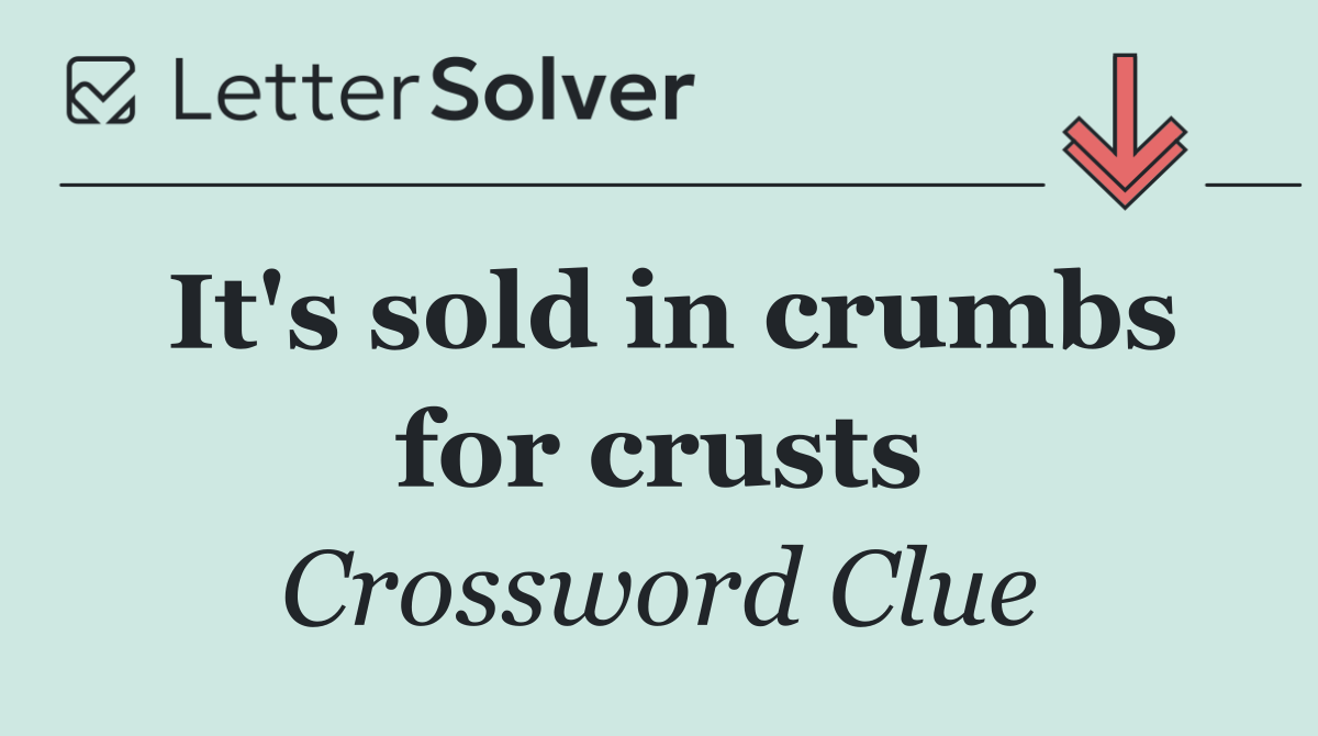 It's sold in crumbs for crusts