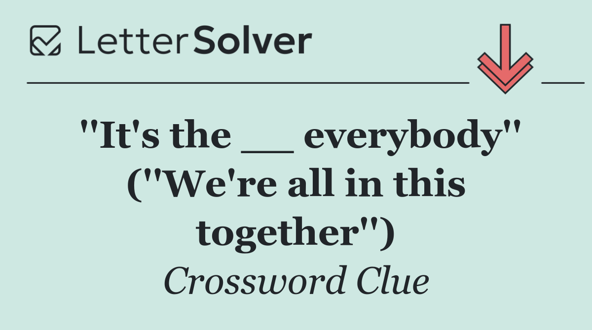 ''It's the __ everybody'' (''We're all in this together'')