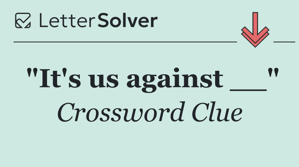 "It's us against __"