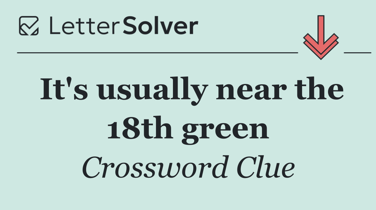 It's usually near the 18th green