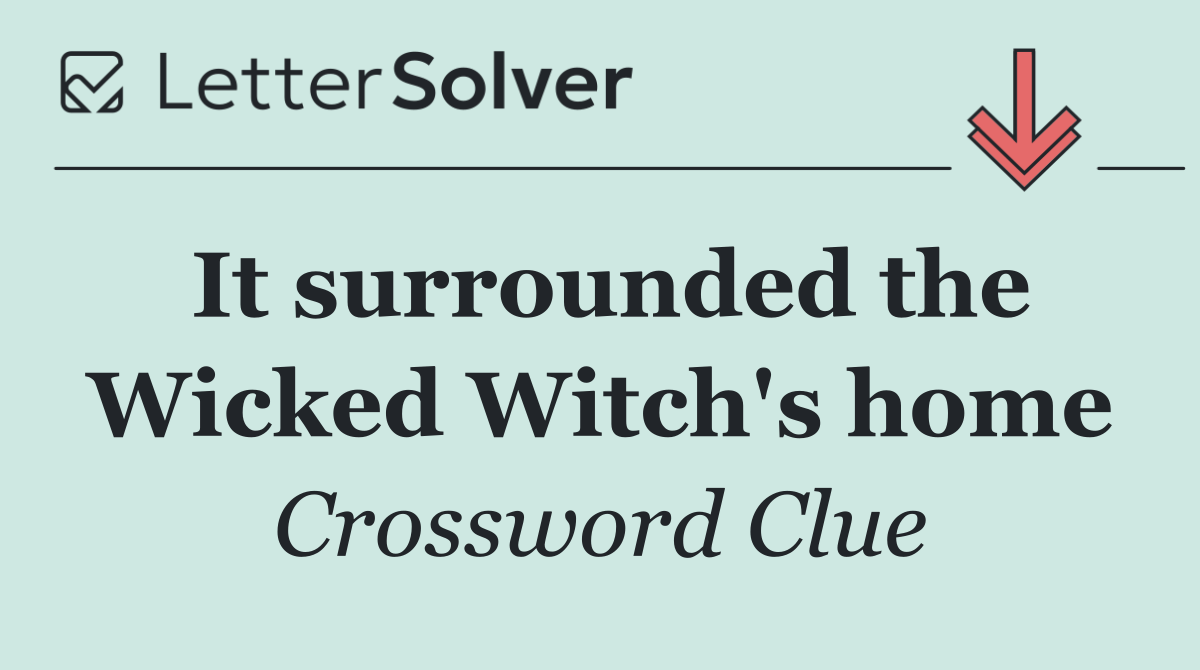 It surrounded the Wicked Witch's home