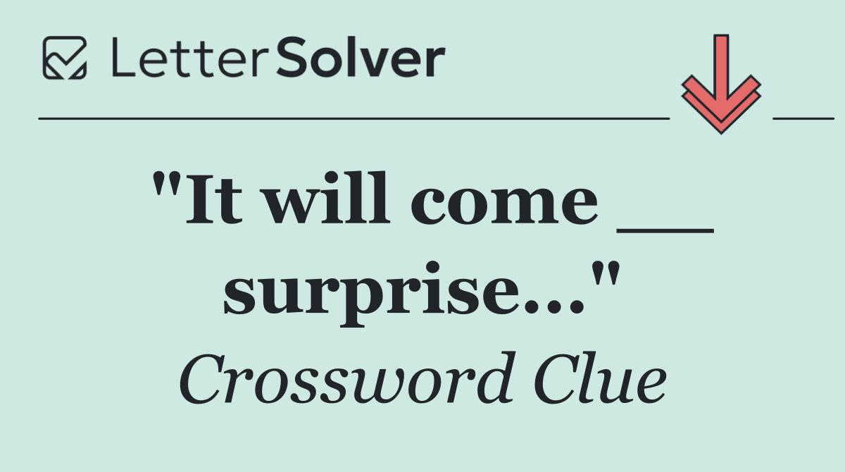 "It will come __ surprise..."