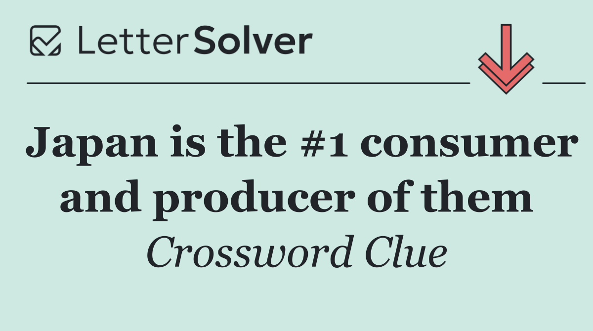 Japan is the #1 consumer and producer of them