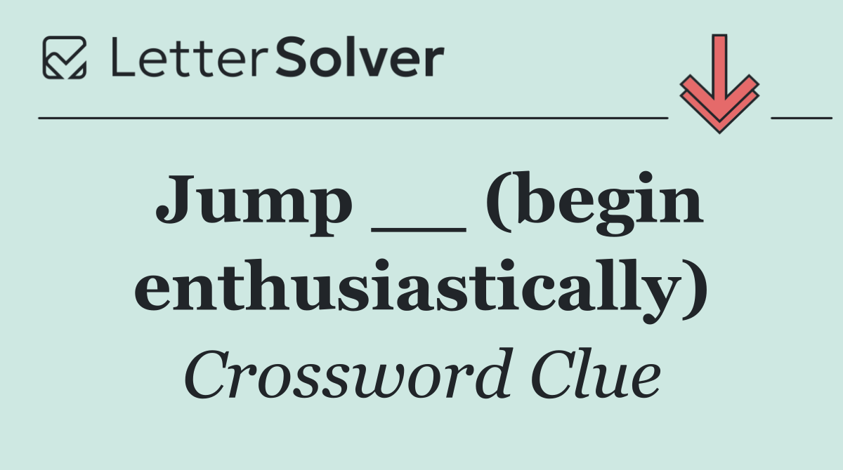 Jump __ (begin enthusiastically)