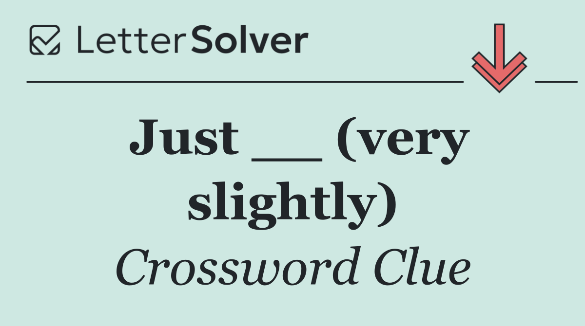 Just __ (very slightly)