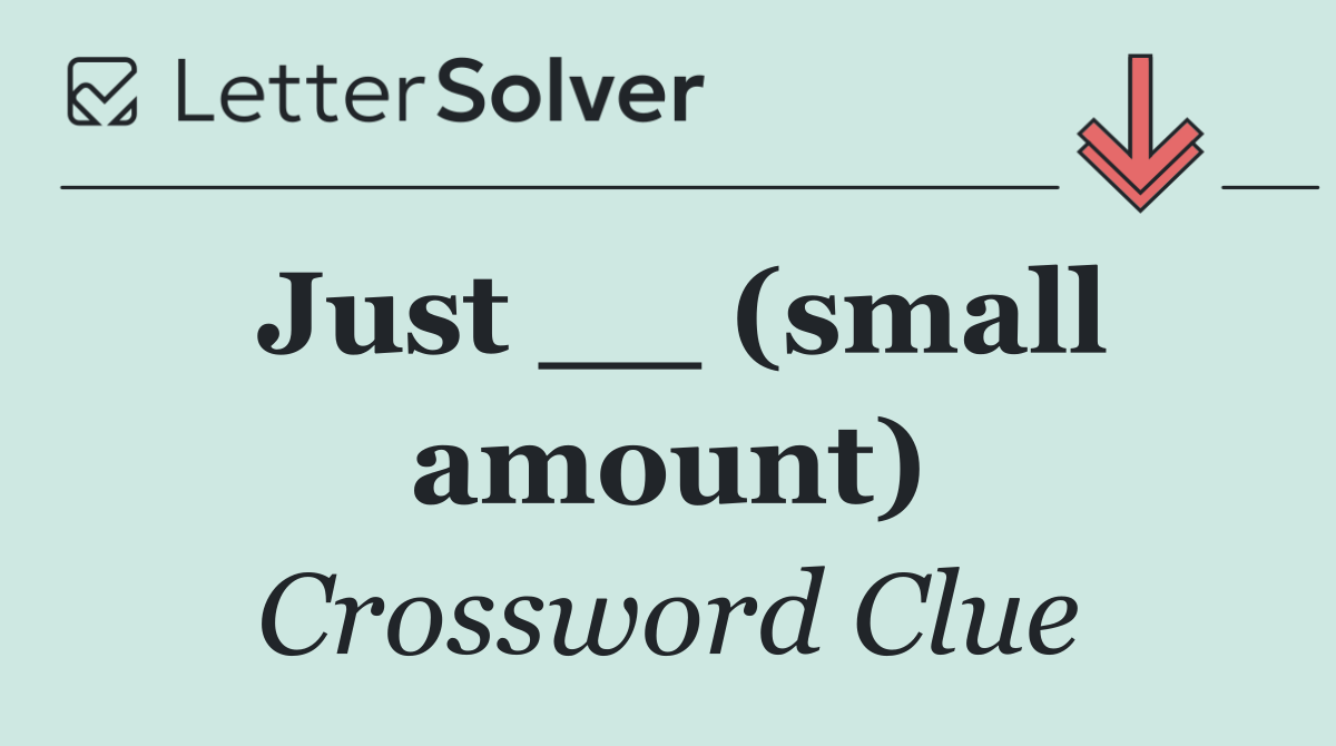 Just __ (small amount)