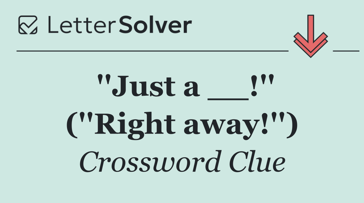 ''Just a __!'' (''Right away!'')
