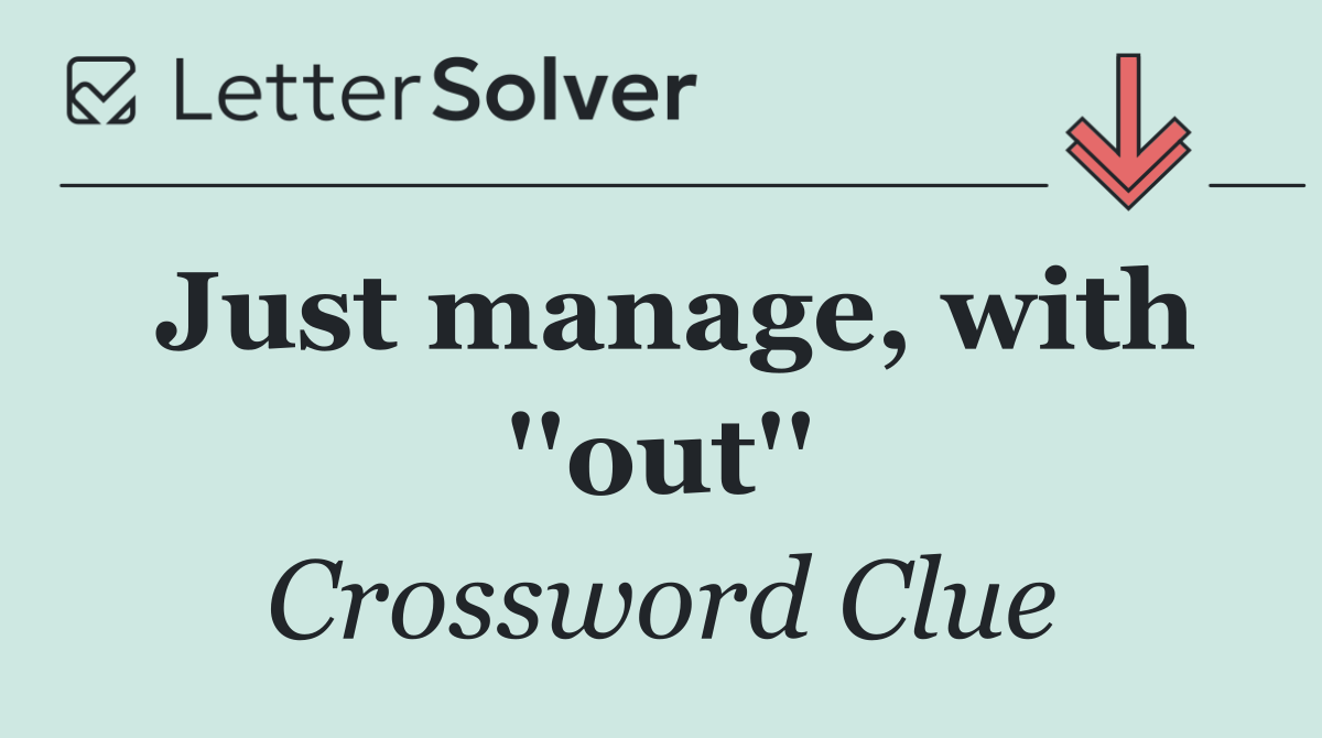 Just manage, with ''out''