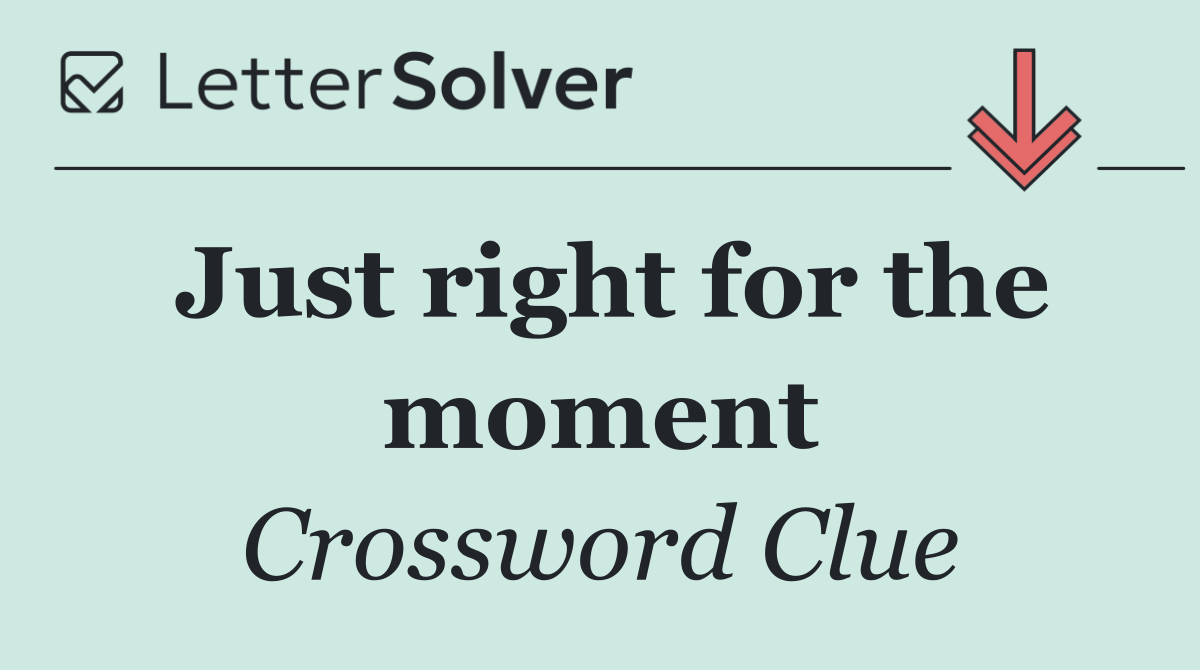 Just right for the moment