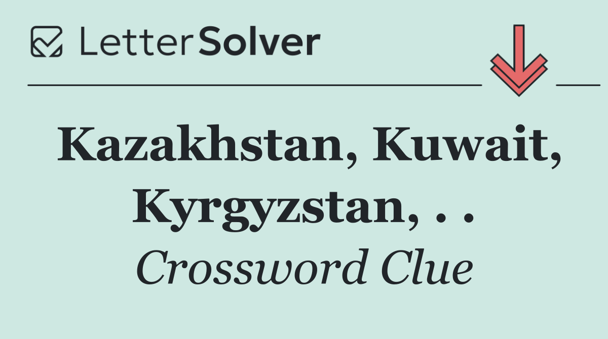 Kazakhstan, Kuwait, Kyrgyzstan, . .