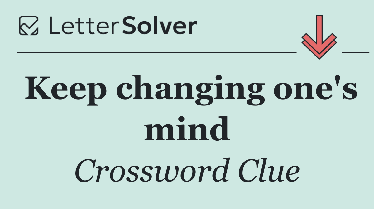 Keep changing one's mind