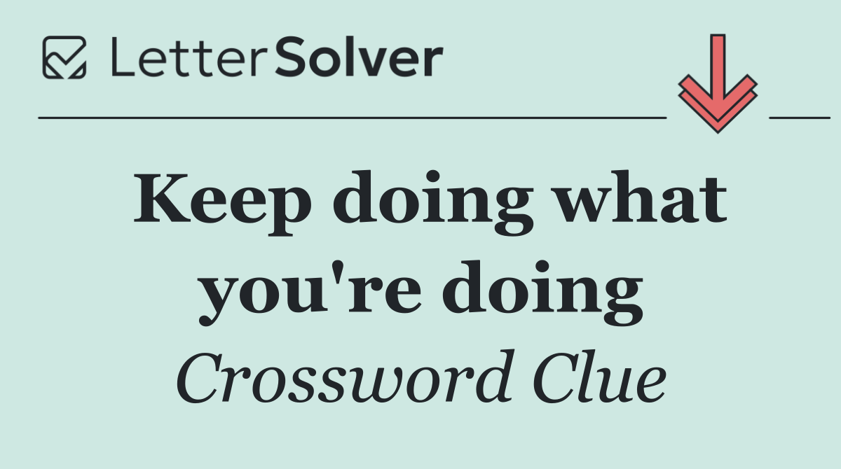 Keep doing what you're doing