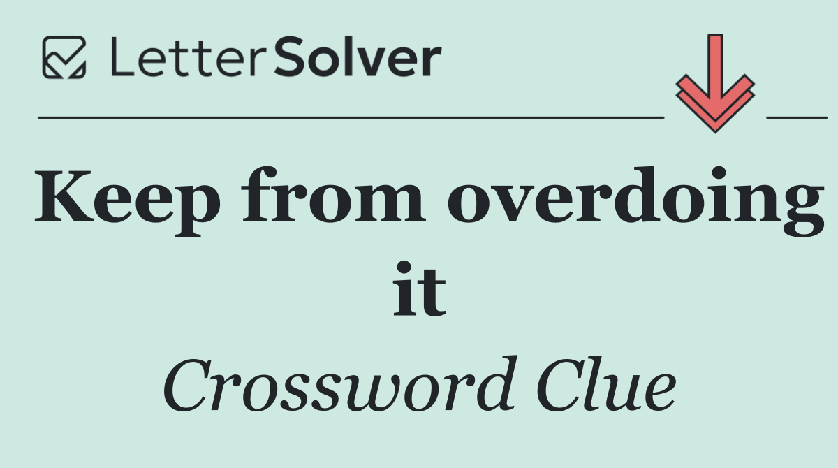 Keep from overdoing it