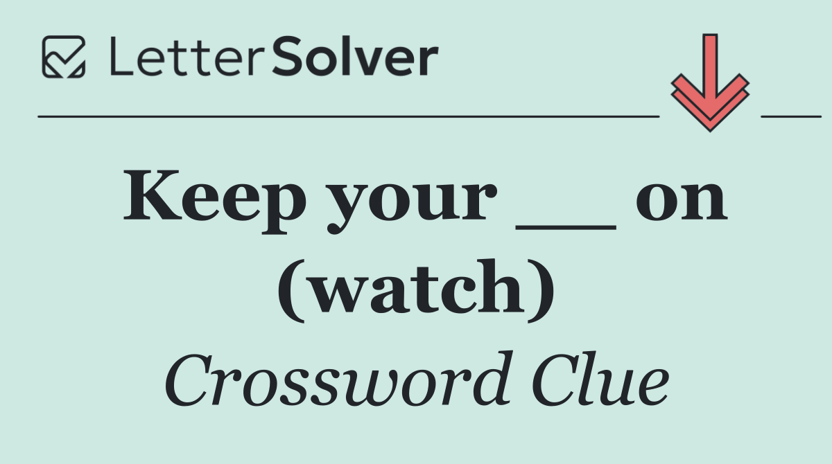 Keep your __ on (watch)