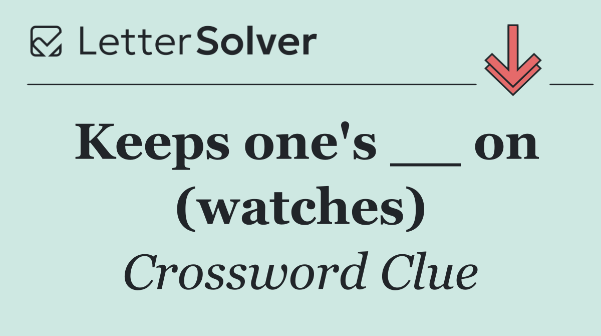 Keeps one's __ on (watches)