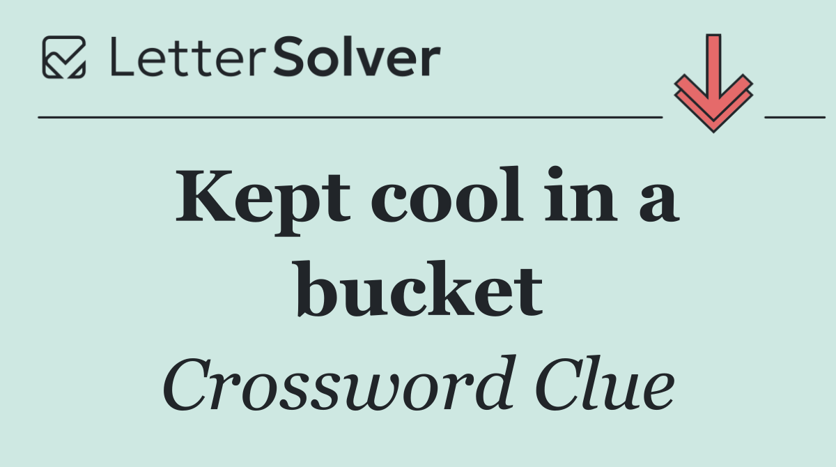 Kept cool in a bucket