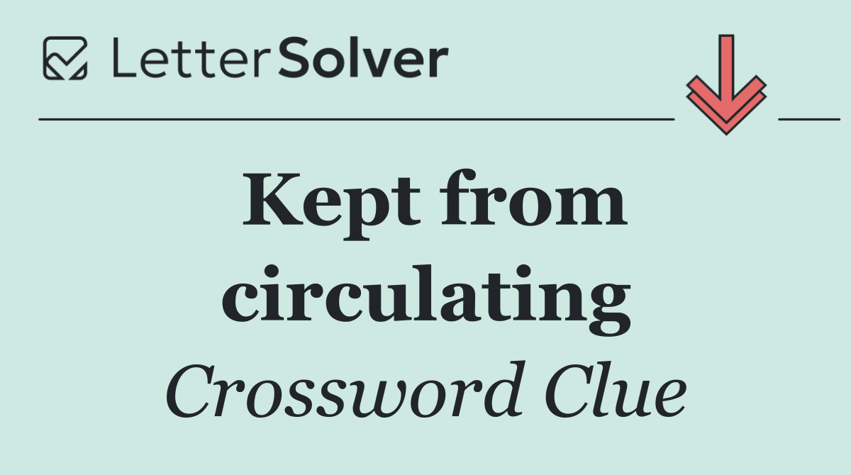 Kept from circulating