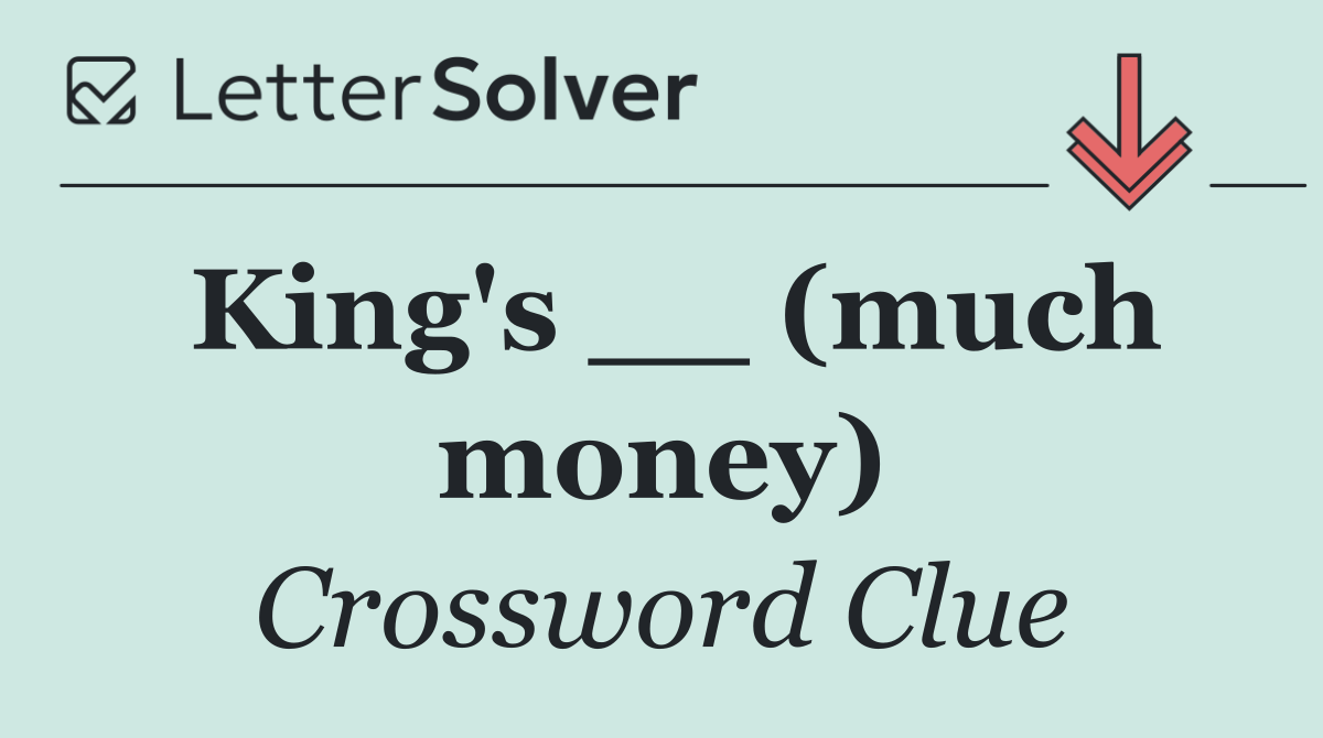 King's __ (much money)