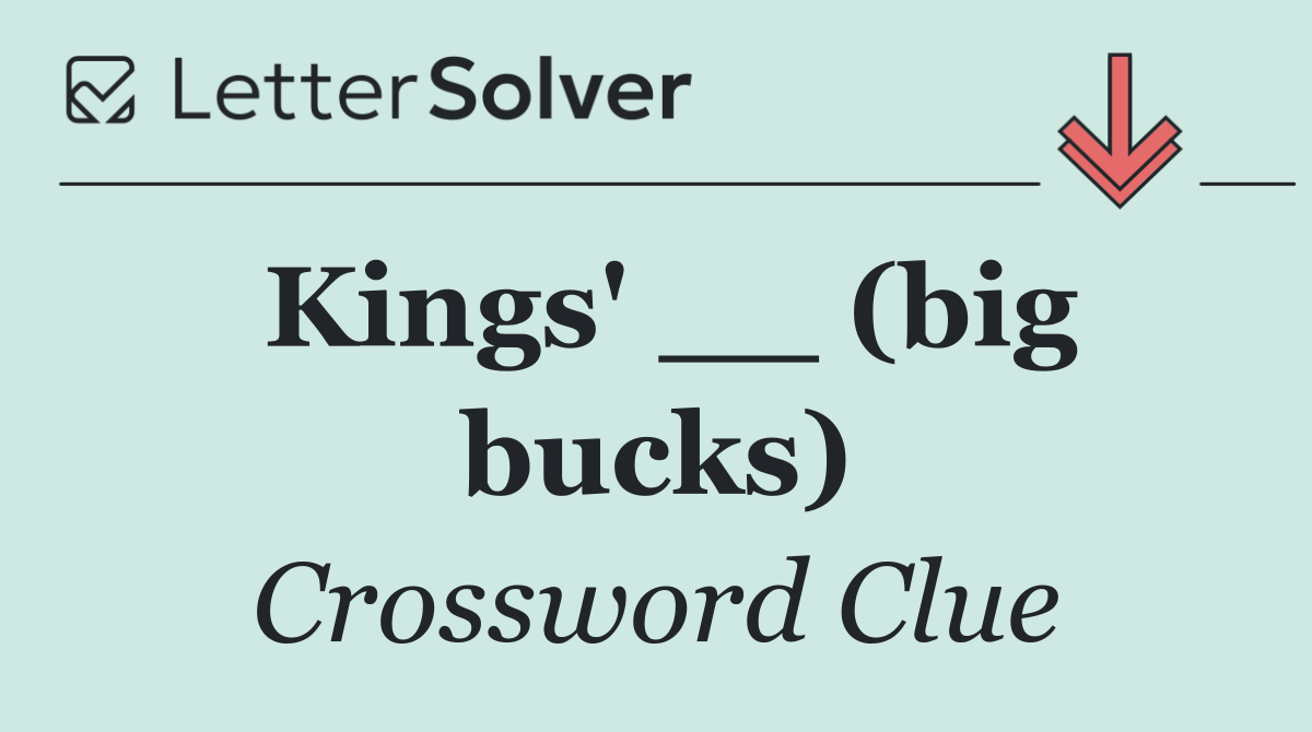 Kings' __ (big bucks)