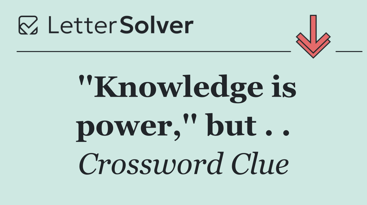 ''Knowledge is power,'' but . .