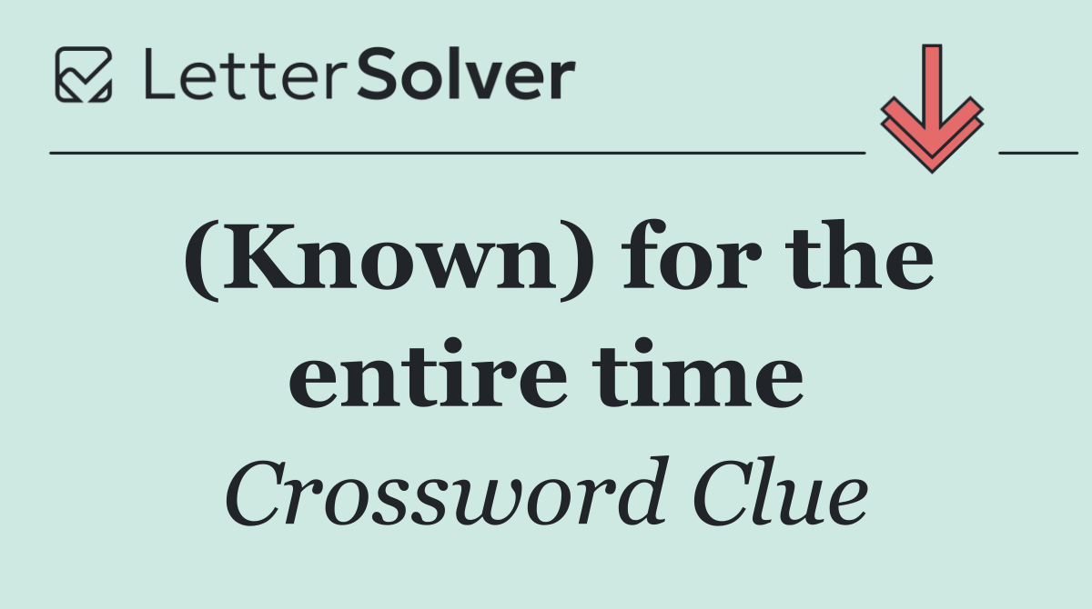 (Known) for the entire time