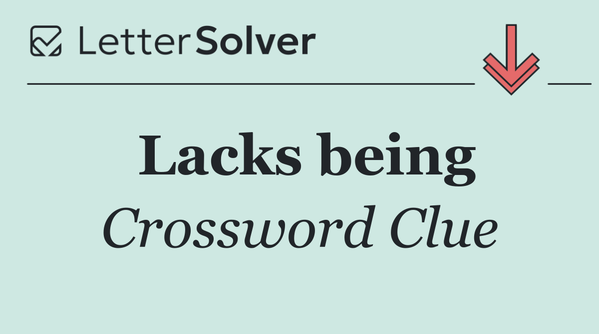 Lacks being