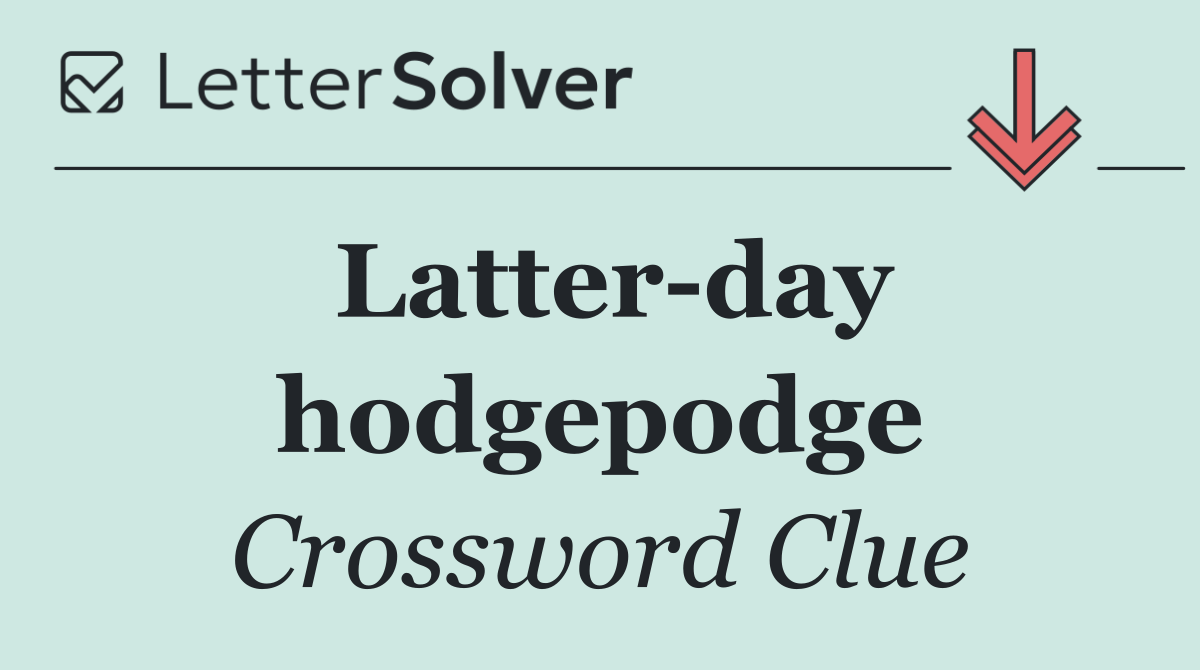 Latter day hodgepodge
