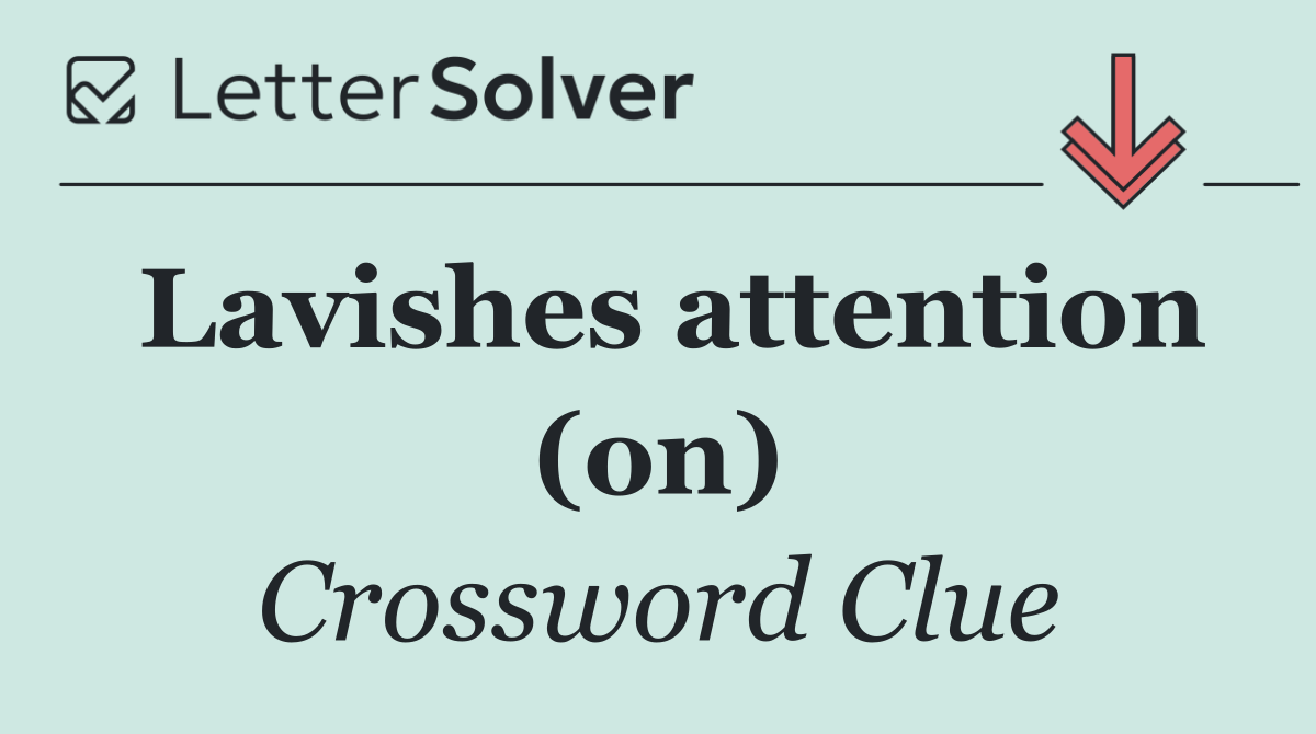 Lavishes attention (on)