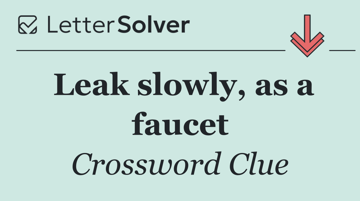 Leak slowly, as a faucet